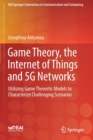 Game Theory, the Internet of Things and 5G Networks : Utilizing Game Theoretic Models to Characterize Challenging Scenarios - Book