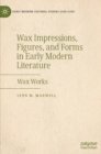Wax Impressions, Figures, and Forms in Early Modern Literature : Wax Works - Book