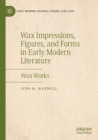Wax Impressions, Figures, and Forms in Early Modern Literature : Wax Works - Book