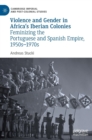 Violence and Gender in Africa's Iberian Colonies : Feminizing the Portuguese and Spanish Empire, 1950s-1970s - Book