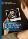 Surrogacy and the Reproduction of Normative Family on TV - Book