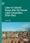 Labor in Colonial Kenya after the Forced Labor Convention, 1930-1963 - Book