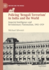 Policing ‘Bengali Terrorism’ in India and the World : Imperial Intelligence and Revolutionary Nationalism, 1905-1939 - Book