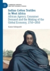 Indian Cotton Textiles in West Africa : African Agency, Consumer Demand and the Making of the Global Economy, 1750-1850 - eBook