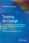 Training for Change : Transforming Systems to be Trauma-Informed, Culturally Responsive, and Neuroscientifically Focused - Book