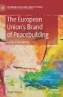 The European Union’s Brand of Peacebuilding : Acting is Everything - Book