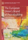 The European Union’s Brand of Peacebuilding : Acting is Everything - Book