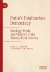 Putin’s Totalitarian Democracy : Ideology, Myth, and Violence in the Twenty-First Century - Book