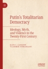 Putin's Totalitarian Democracy : Ideology, Myth, and Violence in the Twenty-First Century - eBook