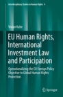 EU Human Rights, International Investment Law and Participation : Operationalizing the EU Foreign Policy Objective to Global Human Rights Protection - eBook