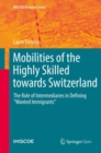 Mobilities of the Highly Skilled towards Switzerland : The Role of Intermediaries in Defining "Wanted Immigrants" - eBook