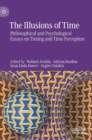 The Illusions of Time : Philosophical and Psychological Essays on Timing and Time Perception - Book