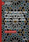 The Conceptualization of Guardianship in Iranian Intellectual History (1800-1989) : Reading Ibn ?Arabi's Theory of Wilaya in the Shi?a World - eBook