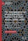 The Conceptualization of Guardianship in Iranian Intellectual History (1800–1989) : Reading Ibn ?Arabi’s Theory of Wilaya in the Shi?a World - Book