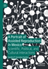 A Portrait of Assisted Reproduction in Mexico : Scientific, Political, and Cultural Interactions - Book