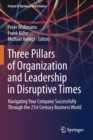 Three Pillars of Organization and Leadership in Disruptive Times : Navigating Your Company Successfully Through the 21st Century Business World - Book