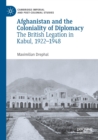 Afghanistan and the Coloniality of Diplomacy : The British Legation in Kabul, 1922-1948 - Book