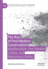 The Rise of Post-Modern Conservatism : Neoliberalism, Post-Modern Culture, and Reactionary Politics - Book