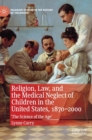 Religion, Law, and the Medical Neglect of Children in the United States, 1870-2000 : 'The Science of the Age' - Book