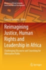 Reimagining Justice, Human Rights and Leadership in Africa : Challenging Discourse and Searching for Alternative Paths - Book