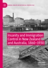 Insanity and Immigration Control in New Zealand and Australia, 1860-1930 - Book