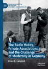 The Radio Hobby, Private Associations, and the Challenge of Modernity in Germany - Book