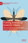 Framing Animals as Epidemic Villains : Histories of Non-Human Disease Vectors - Book