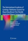 The International Academy of Cytology Yokohama System for Reporting Breast Fine Needle Aspiration Biopsy Cytopathology - Book
