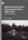 British Women's Short Supernatural Fiction, 1860-1930 : Our Own Ghostliness - eBook