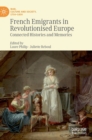 French Emigrants in Revolutionised Europe : Connected Histories and Memories - Book