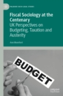 Fiscal Sociology at the Centenary : UK Perspectives on Budgeting, Taxation and Austerity - eBook