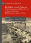 The Urban Logistic Network : Cities, Transport and Distribution in Europe from the Middle Ages to Modern Times - eBook
