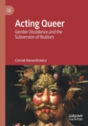 Acting Queer : Gender Dissidence and the Subversion of Realism - Book