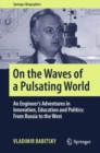 On the Waves of a Pulsating World : An Engineer’s Adventures in Innovation, Education and Politics: From Russia to the West - Book