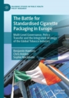 The Battle for Standardised Cigarette Packaging in Europe : Multi-Level Governance, Policy Transfer and the Integrated Strategy of the Global Tobacco Industry - eBook