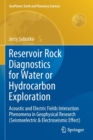 Reservoir Rock Diagnostics for Water or Hydrocarbon Exploration : Acoustic and Electric Fields Interaction Phenomena in Geophysical Research (Seismoelectric & Electroseismic Effect) - Book