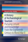 A History of Archaeological Tourism : Pursuing leisure and knowledge from the eighteenth century to World War II - eBook