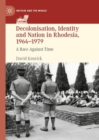 Decolonisation, Identity and Nation in Rhodesia, 1964-1979 : A Race Against Time - eBook