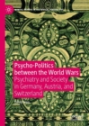 Psycho-Politics between the World Wars : Psychiatry and Society in Germany, Austria, and Switzerland - eBook