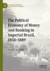 The Political Economy of Money and Banking in Imperial Brazil, 1850-1889 - eBook