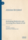 Atheism Revisited : Rethinking Modernity and Inventing New Modes of Life - eBook