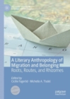 A Literary Anthropology of Migration and Belonging : Roots, Routes, and Rhizomes - eBook