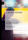A Secular Absolute : How Modern Philosophy Discovered Authenticity - eBook