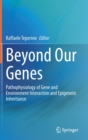 Beyond Our Genes : Pathophysiology of Gene and Environment Interaction and Epigenetic Inheritance - Book