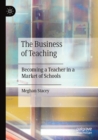 The Business of Teaching : Becoming a Teacher in a Market of Schools - Book