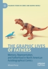 The Graphic Lives of Fathers : Memory, Representation, and Fatherhood in North American Autobiographical Comics - Book