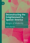 Deconstructing the Enlightenment in Spanish America : Margins of Modernity - eBook