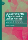 Deconstructing the Enlightenment in Spanish America : Margins of Modernity - Book