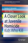 A Closer Look at Juvenile Homicide : Kids Who Kill - eBook