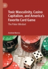 Toxic Masculinity, Casino Capitalism, and America's Favorite Card Game : The Poker Mindset - Book